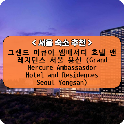 그랜드 머큐어 앰배서더 호텔 앤 레지던스 서울 용산 (Grand Mercure Ambassasdor Hotel and Residences Seoul Yongsan)_thumbnail_image